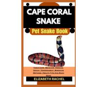 CAPE CORAL SNAKE Pet Snake Book: Their Care, Behavior, Feeding, Origin, Temperament, Breeding Methods, Health Tips And Much More (SNAKE MASTERY: Unlocking the Secrets to Successful Pet Snake Care)