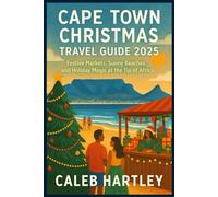 CAPE TOWN CHRISTMAS TRAVEL GUIDE 2025: Festive Markets, Sunny Beaches, and Holiday Magic at the Tip of Africa