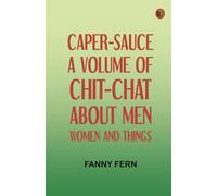 Caper-Sauce: A Volume of Chit-Chat about Men, Women, and Things.