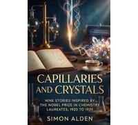 CAPILLARIES AND CRYSTALS: NINE STORIES INSPIRED BY THE NOBEL PRIZE IN CHEMISTRY LAUREATES, 1920 TO 1929 (The Nobel Chemistry Stories: A Decade-by-Decade Short Story Series)