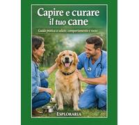 Capire e curare il tuo cane: Guida pratica a salute, comportamento e razze