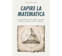 Capire la matematica: Una guida discorsiva per smettere di applicare formule a memoria e iniziare a ragionare