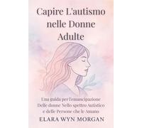 Capire L'autismo nelle Donne Adulte: Una guida per l'emancipazione Delle donne Nello spettro Autistico e delle Persone che le Amano