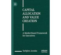 Capital Allocation and Value Creation: A Market-Based Framework for Executives