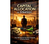 Capital Allocation as Strategy: How Management Decisions Compound or Destroy Returns