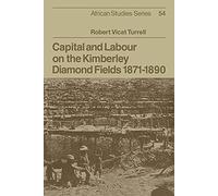 Capital and Labour on the Kimberley Diamond Fields, 1871-1890: 54 (African Studies, Series Number 54)