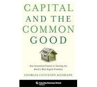 Capital and the Common Good - How Innovative Finance Is Tackling the World`s Most Urgent Problems (Columbia Business School Publishing)