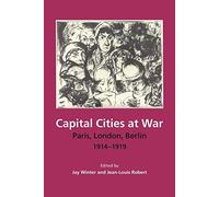 Capital Cities at War: Paris, London, Berlin 1914-1919: 2 (Studies in the Social and Cultural History of Modern Warfare, Series Number 2)