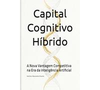 Capital Cognitivo Híbrido: A Nova Vantagem Competitiva na Era da Inteligência Artificial