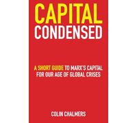 Capital Condensed: a short guide to Marx's Capital for our age of global crises