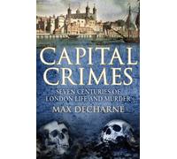 Capital Crimes: Seven Centuries of London Life and Murder