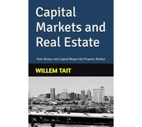 Capital Markets and Real Estate: How Money and Capital Shapes the Property Market (Willem Tait Series of Real Estate Mastery Books)
