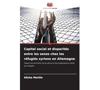 Capital social et disparités entre les sexes chez les réfugiés syriens en Allemagne: Impacts de la société, de la culture et des organisations d'aide aux réfugiés