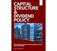 Capital Structure & Dividend Policy: The Complete Guide to Financing Decisions and Payout Strategies
