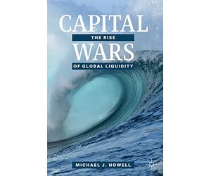 Capital Wars: the Rise of Global Liquidity - NEW Michael J. Howe 2021