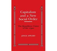 Capitalism and a New Social Order: The Republican Vision of the 1790s (Anson G. Phelps Lectureship on Early American History)