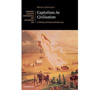 Capitalism As Civilisation: A History of International Law: 142 (Cambridge Studies in International and Comparative Law, Series Number 142)