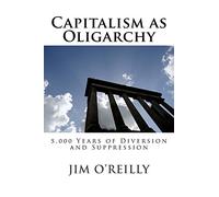 Capitalism as Oligarchy: 5,000 years of diversion and suppression