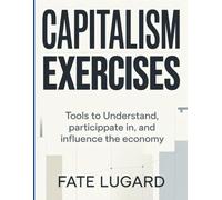 Capitalism Exercises: Tools to Understand, Participate in, and Influence the Economy.