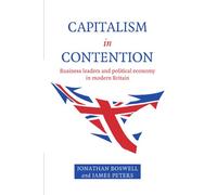 Capitalism in Contention: Business Leaders and Political Economy in Modern Britain
