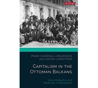 Capitalism in the Ottoman Balkans: Industrialisation and Modernity in Macedonia (The Ottoman Empire and the World)