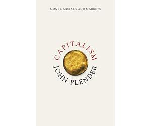 Capitalism: Money, Morals and Markets by John Plender (July 28, 2015) Hardcover