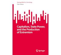 Capitalism, State Power, and the Production of Extremism: A Marxist Theory of Radicalisation (SpringerBriefs in Sociology)