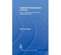 Capitalist development in korea: Labour, Capital and the Myth of the Developmental State (Routledge Advances in Korean Studies)