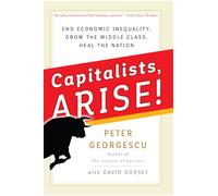 Capitalists Arise! End Economic Inequality, Grow the Middle Class, Heal the Nation (AGENCY/DISTRIBUTED)