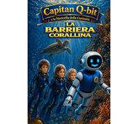 Capitan Q-bit e la Navicella della Curiosità - La Barriera Corallina: Un’avventura narrativa tra coralli e oceano attraverso fatti scientifici reali: per bambini curiosi 7-12 anni