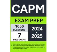 CAPM Exam Prep 2024-2025: Aligned with the Latest Exam Updates, Reflects the 7th Edition of PMBOK and Agile Guide, Includes 1050 Questions, 7 Full Exams with In-Depth Answer Explanations
