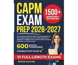 CAPM EXAM PREP 2026-2027: The Complete Guide with 1,500+ Practice Questions, 10 Full-Length Simulations, and In-Depth Explanations-Updated for PMBOK® ... Mastery to Elevate Your Project Career