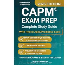CAPM Exam Prep: Complete Study Guide with Hybrid Agile/Predictive Logic, 600+ Real Scenario Questions & Detailed Explanations, 2 Full-Length Mock ... Study Plan to Master CAPM & Launch PM Career