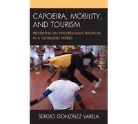 Capoeira, Mobility, and Tourism: Preserving an Afro-Brazilian Tradition in a Globalized World (The Anthropology of Tourism: Heritage, Mobility, and Society)
