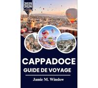 CAPPADOCE GUIDE DE VOYAGE 2025-2026: Un voyage à travers les ballons, l'histoire et le patrimoine