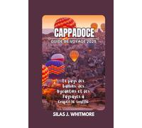 CAPPADOCE GUIDE DE VOYAGE 2025: Le pays des ballons, des Byzantins et des Paysages à couper le souffle