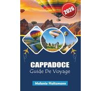 CAPPADOCE GUIDE DE VOYAGE 2026: Guide ultime des montgolfières, cheminées féeriques, vallées cachées, nourriture locale et aventures inoubliables dans la région la plus magique de Turquie