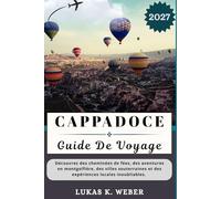 CAPPADOCE GUIDE DE VOYAGE: Découvrez des cheminées de fées, des aventures en montgolfière, des villes souterraines et des expériences locales inoubliables.