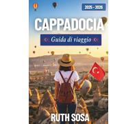 CAPPADOCIA GUIDA DI VIAGGIO 2025-2026: Parti per una vacanza indimenticabile ricca di attrazioni collaterali accattivanti in uno degli incantevoli paesi delle meraviglie della Turchia