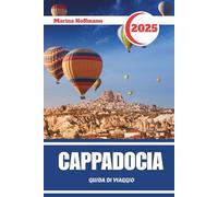 CAPPADOCIA GUIDA DI VIAGGIO 2025: Alla scoperta di antiche valli, pietre sussurranti e la magia delle albe turche