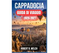 CAPPADOCIA GUIDA DI VIAGGIO 2026-2027: Voli in mongolfiera, hotel nelle grotte e camini delle fate con itinerari giorno per giorno per chi visita la regione per la prima volta