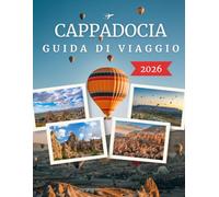 CAPPADOCIA GUIDA DI VIAGGIO 2026: La Guida Completa a Mongolfiere, Camini delle Fate, Città Sotterranee, Hotel Grotta e Itinerari Indimenticabili