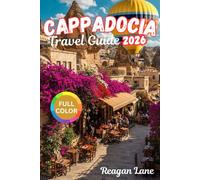 CAPPADOCIA TRAVEL GUIDE 2026 (full Color): Explore Ancient Cave Cities, Soaring Balloons, Rock Carved Churches, Scenic Valleys, Cultural Heritage, Cuisine, and Detailed Maps