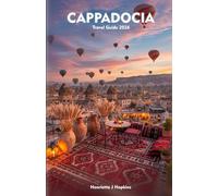 CAPPADOCIA Travel Guide 2026: Your Complete Companion to Hot Air Balloons, Culture, Cuisine, and Unforgettable Experiences