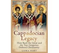 Cappadocian Legacy: How Basil the Great and the Two Gregories Defined Christianity: Exploring Early Church Fathers, Nicene Orthodoxy, and Spiritual Formation in Byzantine Cappadocia