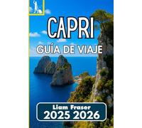 CAPRI GUÍA DE VIAJE 2025 2026: Cómo navegar, explorar y experimentar la emblemática isla de Italia con confianza