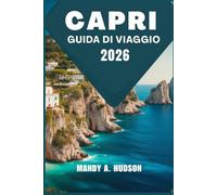 CAPRI GUIDA DI VIAGGIO 2026: Scopri l'anima del paradiso Storie intime Percorsi nascosti e meraviglia duratura