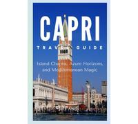 Capri Travel Guide: Island Charms, Azure Horizons, and Mediterranean Magic