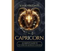 Capricorn: A Complete Guide To The Capricorn Astrology Star Sign (A Complete Guide To Astrology)