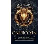 Capricorn: A Complete Guide To The Capricorn Astrology Star Sign (A Complete Guide To Astrology)